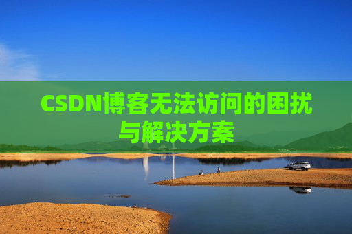 CSDN博客无法访问的困扰与解决方案